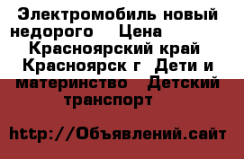 Электромобиль новый недорого! › Цена ­ 8 500 - Красноярский край, Красноярск г. Дети и материнство » Детский транспорт   